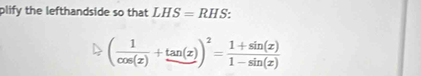 plify the lefthandside so that LHS= RI HS:
( 1/cos (x) +tan (x))^2= (1+sin (x))/1-sin (x) 