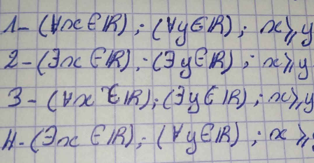 1-(Hx∈ Rendpmatrix ;beginpmatrix forall yER); x≥slant y
2-(exists x∈ R), (3y∈ R), x≥slant y
3-(forall x∈ R),∈ R); x≥slant y
H· (exists x∈ R); (forall y∈ R); x≥slant