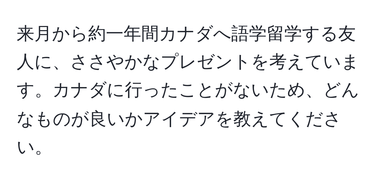 来月から約一年間カナダへ語学留学する友人に、ささやかなプレゼントを考えています。カナダに行ったことがないため、どんなものが良いかアイデアを教えてください。