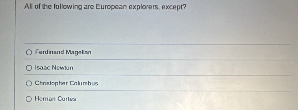 All of the following are European explorers, except?
Ferdinand Magellan
Isaac Newton
Christopher Columbus
Hernan Cortes