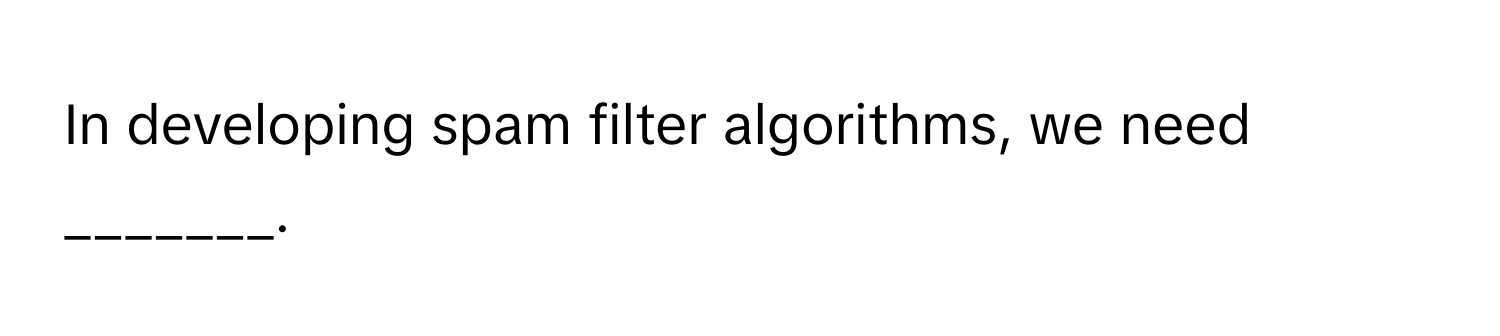 In developing spam filter algorithms, we need _______.