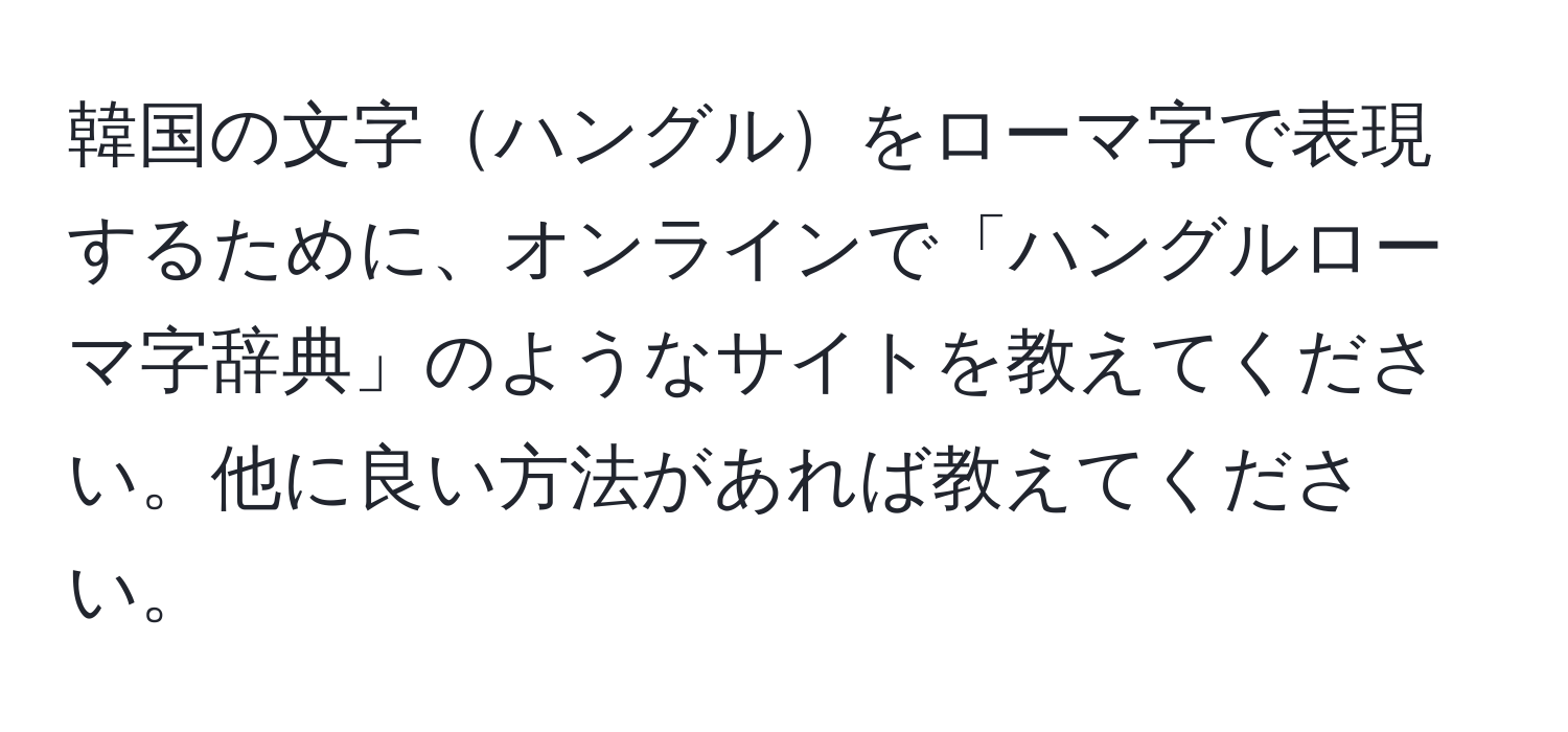 韓国の文字ハングルをローマ字で表現するために、オンラインで「ハングルローマ字辞典」のようなサイトを教えてください。他に良い方法があれば教えてください。