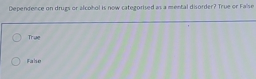 Dependence on drugs or alcohol is now categorised as a mental disorder? True or False
True
False