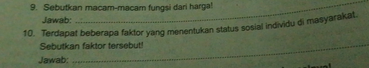 Sebutkan macam-macam fungsi dari harga! 
Jawab: 
10. Terdapat beberapa faktor yang menentukan status sosial individu di masyarakat. 
Sebutkan faktor tersebut! 
Jawab: