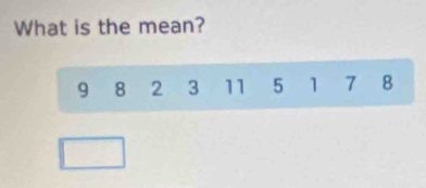 What is the mean?
9 8 2 3 11 5 1 7 8