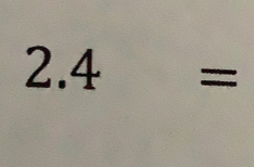 □ 2.4=