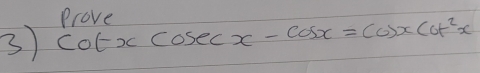 Prove 
3) cot xcosec x-cos x=cos xcot^2x