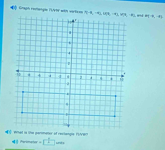 Graph rectangle TUVW with vertices , and W(-9,-8).
Perimeter = □ units