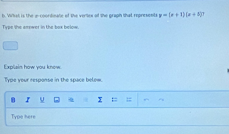 What is the æ-coordinate of the vertex of the graph that represents y=(x+1)(x+5) ? 
Type the answer in the box below. 
Explain how you know. 
Type your response in the space below. 
B I U Σ := = 
Type here