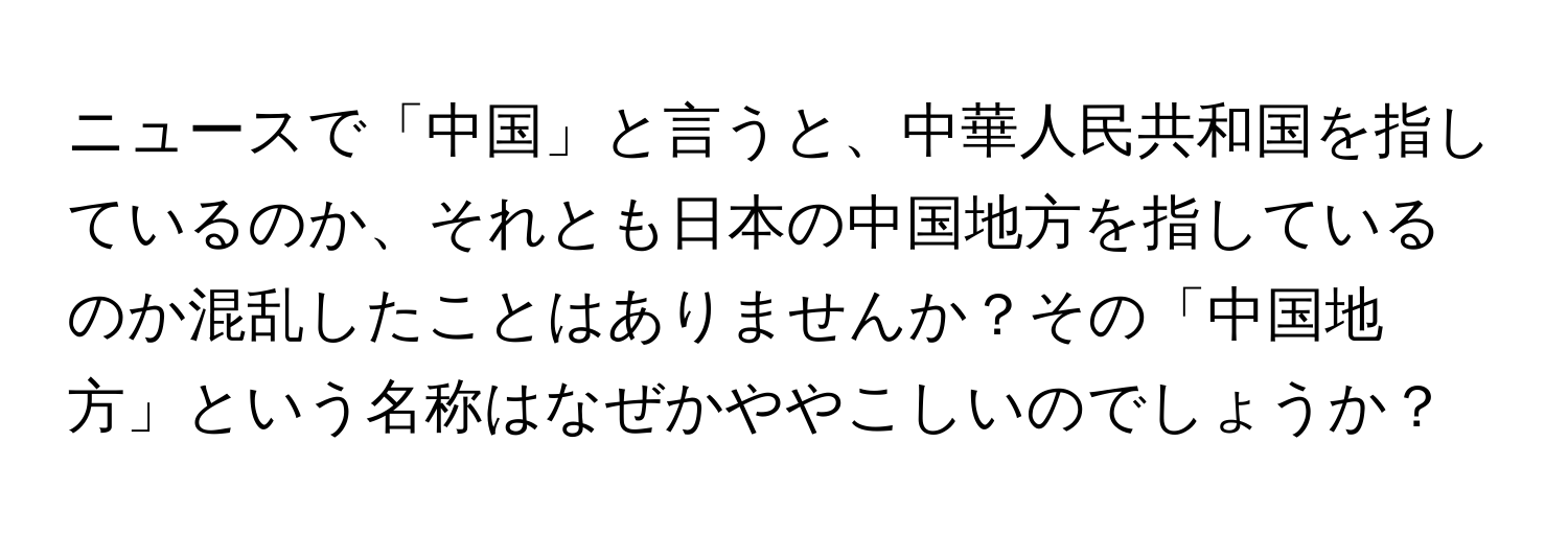 ニュースで「中国」と言うと、中華人民共和国を指しているのか、それとも日本の中国地方を指しているのか混乱したことはありませんか？その「中国地方」という名称はなぜかややこしいのでしょうか？