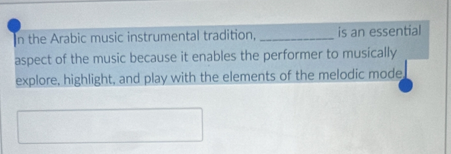 In the Arabic music instrumental tradition, _is an essential 
aspect of the music because it enables the performer to musically 
explore, highlight, and play with the elements of the melodic mode