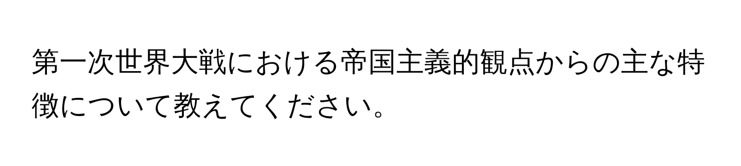 第一次世界大戦における帝国主義的観点からの主な特徴について教えてください。