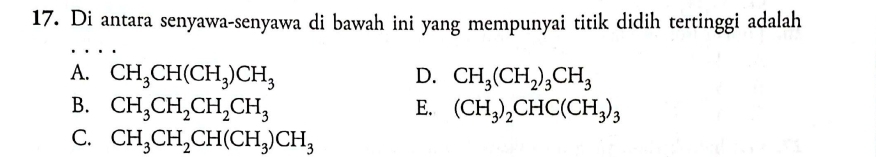 Di antara senyawa-senyawa di bawah ini yang mempunyai titik didih tertinggi adalah
A. CH_3CH(CH_3)CH_3 D. CH_3(CH_2)_3CH_3
B. CH_3CH_2CH_2CH_3 E. (CH_3)_2CHC(CH_3)_3
C. CH_3CH_2CH(CH_3)CH_3