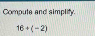 Compute and simplify.
16/ (-2)