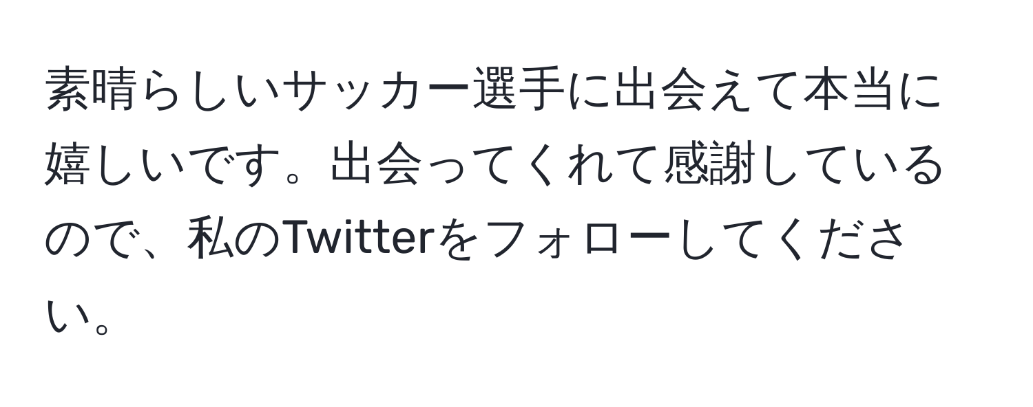 素晴らしいサッカー選手に出会えて本当に嬉しいです。出会ってくれて感謝しているので、私のTwitterをフォローしてください。