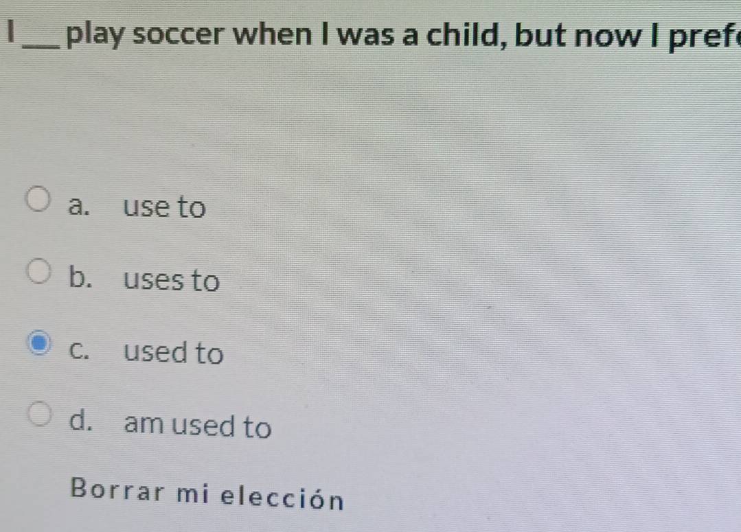 play soccer when I was a child, but now I pref
a. use to
b. uses to
c. used to
d. am used to
Borrar mi elección