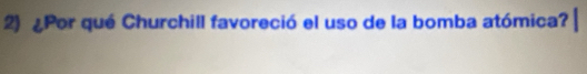 ¿Por qué Churchill favoreció el uso de la bomba atómica?