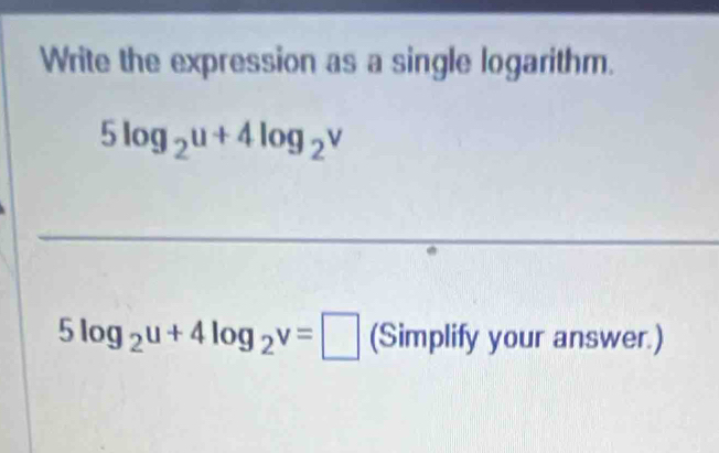 Write the expression as a single logarithm.
5log _2u+4log _2v
_
5log _2u+4log _2v=□ (Simplify your answer.)