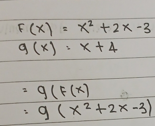 F(x)=x^2+2x-3
g(x)=x+4
=g(F(x)
=g(x^2+2x-3)