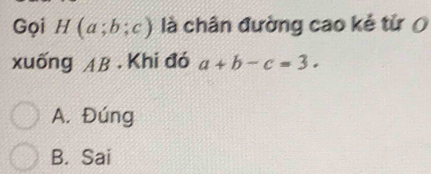 Gọi H(a;b;c) là chân đường cao kẻ từ (
xuống AB.Khi đó a+b-c=3.
A. Đúng
B. Sai