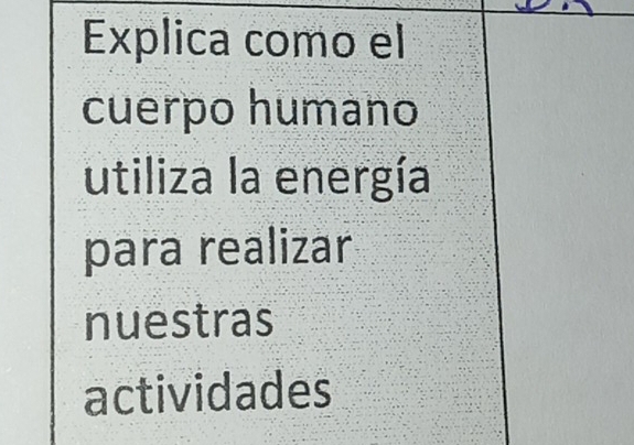 Explica como el 
cuerpo humano 
utiliza la energía 
para realizar 
nuestras 
actividades