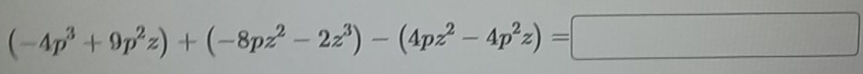 (-4p^3+9p^2z)+(-8pz^2-2z^3)-(4pz^2-4p^2z)=□