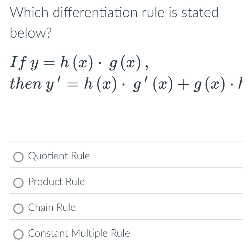 Which differentiation rule is stated
below?
If y=h(x)· g(x), 
then y'=h(x)· g'(x)+g(x)· l
Quotient Rule
Product Rule
Chain Rule
Constant Multiple Rule