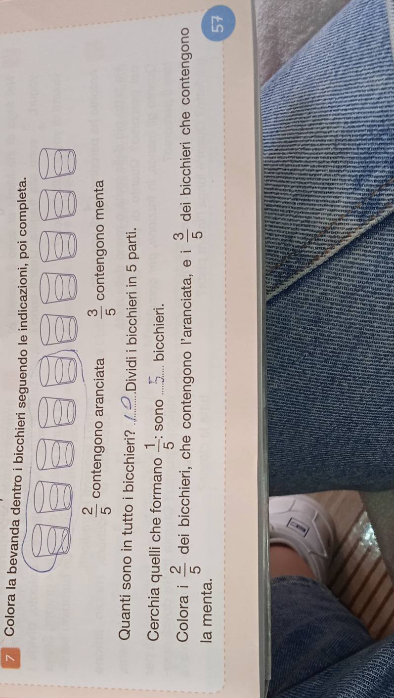 Colora la bevanda dentro i bicchieri seguendo le indicazioni, poi completa.
 2/5  contengono aranciata  3/5  contengono menta 
Quanti sono in tutto i bicchieri? _.Dividi i bicchieri in 5 parti. 
Cerchia quelli che formano  1/5  : sono __bicchieri. 
Colora i  2/5  dei bicchieri, che contengono l'aranciata, e i  3/5  dei bicchieri che contengono 
la menta. 
57