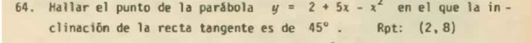 Hallar el punto de la parábola y=2+5x-x^2 en el que la in - 
clinación de la recta tangente es de 45°. Rpt: (2,8)