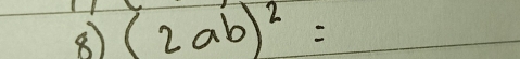 ⑧ (2ab)^2=