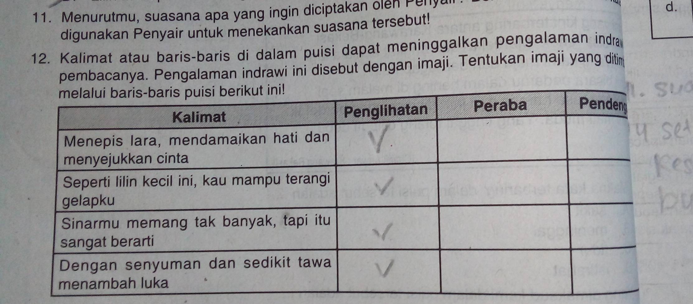 Menurutmu, suasana apa yang ingin diciptakan olen Perya 
d. 
digunakan Penyair untuk menekankan suasana tersebut! 
12. Kalimat atau baris-baris di dalam puisi dapat meninggalkan pengalaman indra 
pembacanya. Pengalaman indrawi ini disebut dengan imaji. Tentukan imaji yang ditim