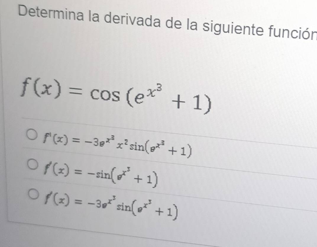 Determina la derivada de la siguiente función
f(x)=cos (e^(x^3)+1)
f'(x)=-3e^(x^3)x^2sin (e^(x^3)+1)
f'(x)=-sin (e^(x^3)+1)
f'(x)=-3e^(x^3)sin (e^(x^3)+1)