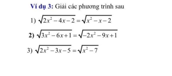 Ví dụ 3: Giải các phương trình sau
1) sqrt(2x^2-4x-2)=sqrt(x^2-x-2)
2) sqrt(3x^2-6x+1)=sqrt(-2x^2-9x+1)
3) sqrt(2x^2-3x-5)=sqrt(x^2-7)