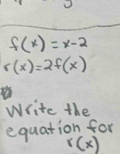 f(x)=x-2
r(x)=2f(x)
Write the 
equation for
r(x)