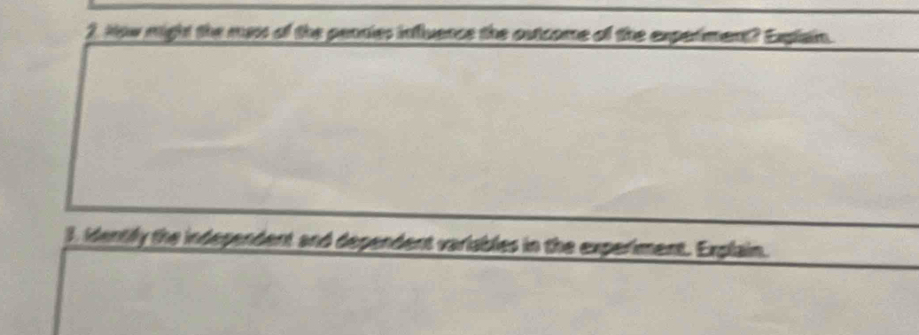 Now night the mas of the pennies influence the outcome of the experiment? Expiain 
3. identily the independent and dependent variables in the experiment. Explain.