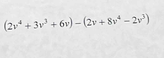 (2v^4+3v^3+6v)-(2v+8v^4-2v^3)