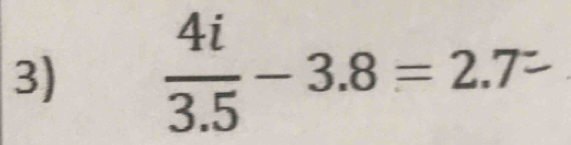  4i/3.5 -3.8=2.7