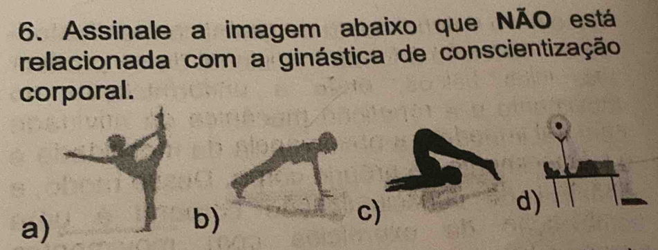 Assinale a imagem abaixo que NÃO está
relacionada com a ginástica de conscientização
corporal.
d
a)
b)
c)