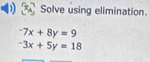 Solve using elimination.
-7x+8y=9
-3x+5y=18