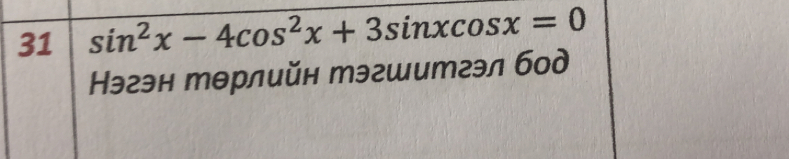 31 sin^2x-4cos^2x+3sin xcos x=0
Нэгэн тθрлийн тэгшитгэл бод