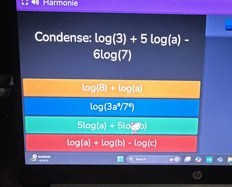 Harmonie
Condense: log (3)+5log (a)-
6log (7)
log (8)+log (a)
log (3a^5/7^6)
5log (a)+5log (b)
log (a)+log (b)-log (c)
NASDAQ Search
+0.85%