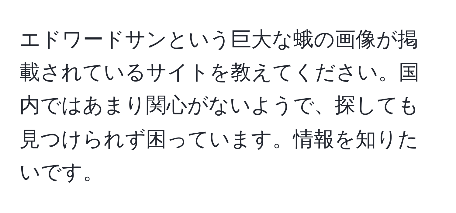 エドワードサンという巨大な蛾の画像が掲載されているサイトを教えてください。国内ではあまり関心がないようで、探しても見つけられず困っています。情報を知りたいです。