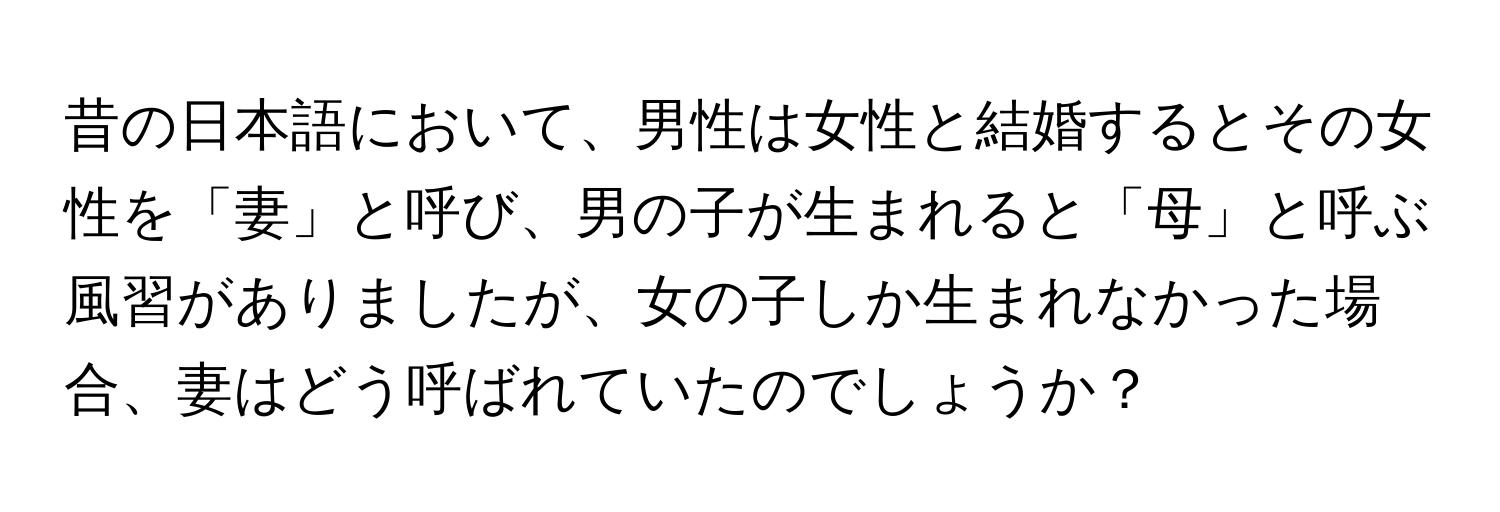 昔の日本語において、男性は女性と結婚するとその女性を「妻」と呼び、男の子が生まれると「母」と呼ぶ風習がありましたが、女の子しか生まれなかった場合、妻はどう呼ばれていたのでしょうか？