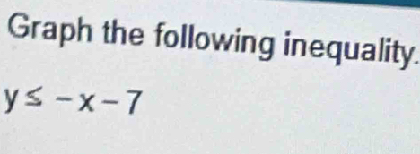 Graph the following inequality.
y≤ -x-7