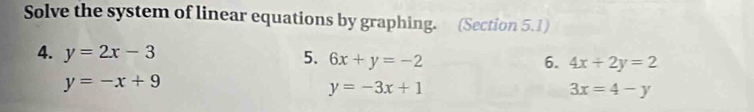 Solve the system of linear equations by graphing. (Section 5.1) 
4. y=2x-3 5. 6x+y=-2 6. 4x+2y=2
y=-x+9
y=-3x+1
3x=4-y