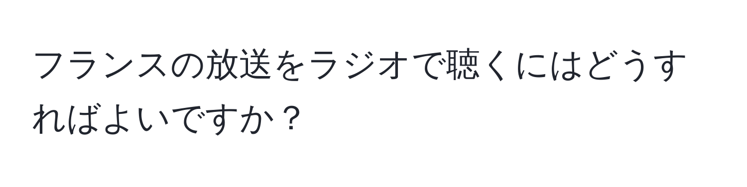 フランスの放送をラジオで聴くにはどうすればよいですか？