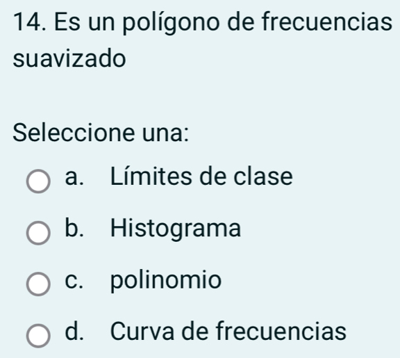 Es un polígono de frecuencias
suavizado
Seleccione una:
a. Límites de clase
b. Histograma
c. polinomio
d. Curva de frecuencias