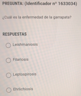 PREGUNTA: (Identificador n° 1633034)
¿Cuál es la enfermedad de la garrapata?
RESPUESTAS
Leishmaniosis
Filariosis
Leptospirosis
Ehrlichiosis