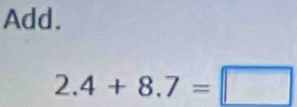 Add.
2.4+8.7=□