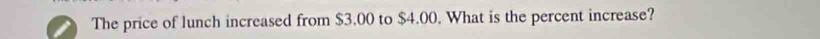 The price of lunch increased from $3.00 to $4.00. What is the percent increase?